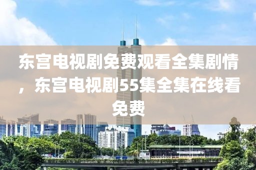 东宫电视剧免费观看全集剧情，东宫电视剧55集全集在线看免费