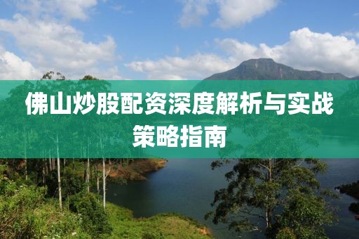 佛山炒股配资深度解析与实战策略指南