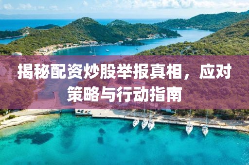 揭秘配资炒股举报真相，应对策略与行动指南