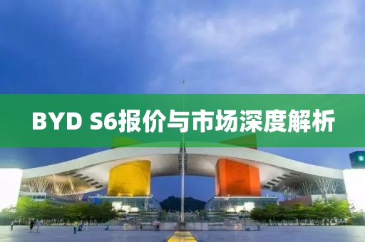 BYD S6报价与市场深度解析