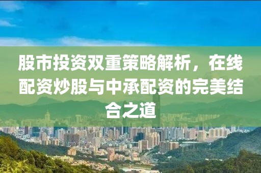 股市投资双重策略解析，在线配资炒股与中承配资的完美结合之道