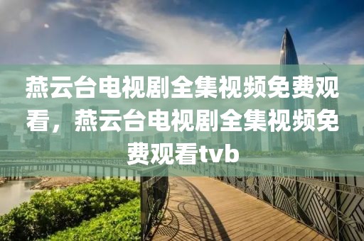 燕云台电视剧全集视频免费观看，燕云台电视剧全集视频免费观看tvb