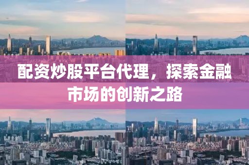 配资炒股平台代理，探索金融市场的创新之路