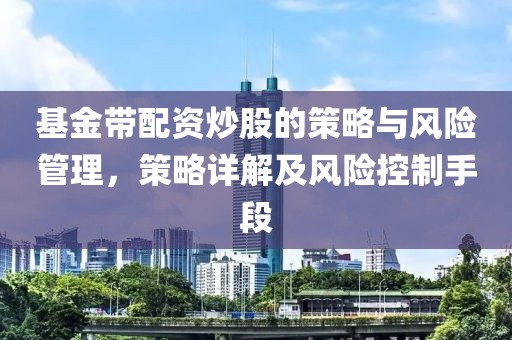 基金带配资炒股的策略与风险管理，策略详解及风险控制手段