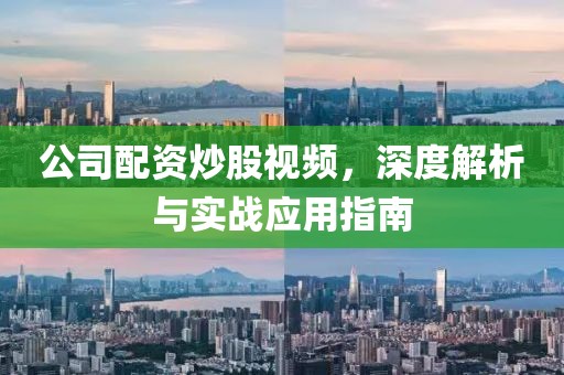 公司配资炒股视频，深度解析与实战应用指南