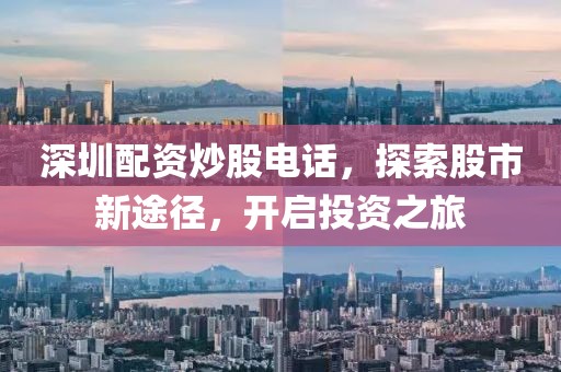 深圳配资炒股电话，探索股市新途径，开启投资之旅