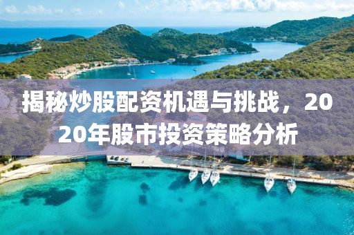 揭秘炒股配资机遇与挑战，2020年股市投资策略分析