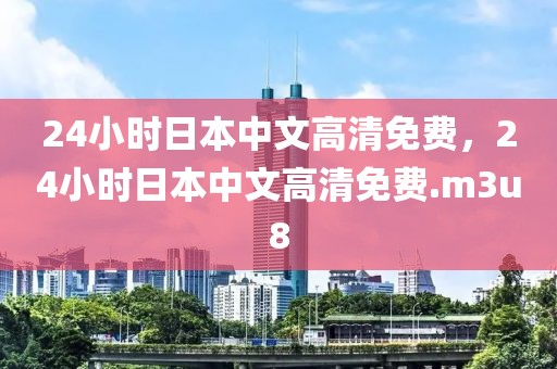 24小时日本中文高清免费，24小时日本中文高清免费.m3u8