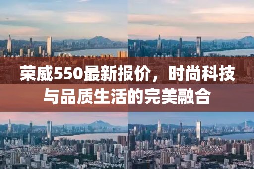 荣威550最新报价，时尚科技与品质生活的完美融合