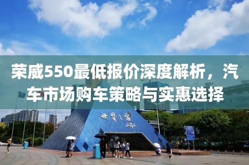 荣威550最低报价深度解析，汽车市场购车策略与实惠选择