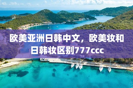 欧美亚洲日韩中文，欧美妆和日韩妆区别777ccc