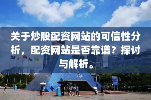 关于炒股配资网站的可信性分析，配资网站是否靠谱？探讨与解析。