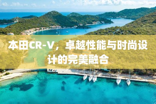 本田CR-V，卓越性能与时尚设计的完美融合