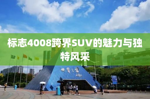 标志4008跨界SUV的魅力与独特风采