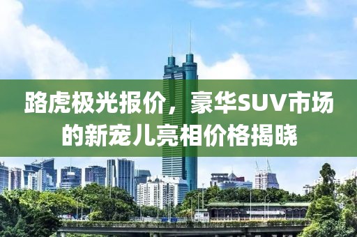 路虎极光报价，豪华SUV市场的新宠儿亮相价格揭晓