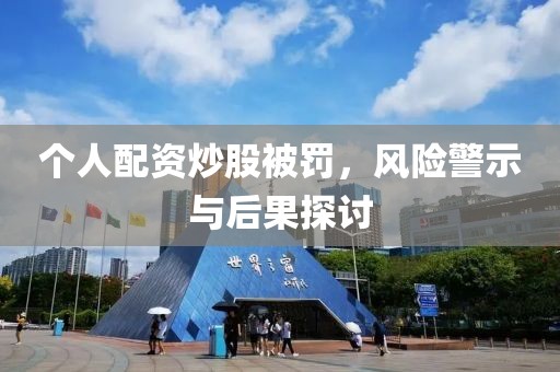 个人配资炒股被罚，风险警示与后果探讨