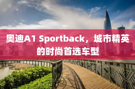 奥迪A1 Sportback，城市精英的时尚首选车型