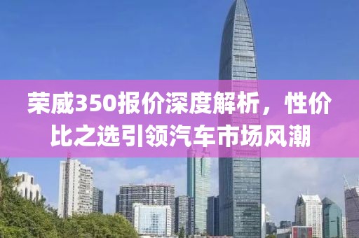 荣威350报价深度解析，性价比之选引领汽车市场风潮