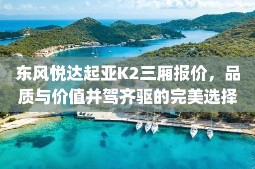 东风悦达起亚K2三厢报价，品质与价值并驾齐驱的完美选择