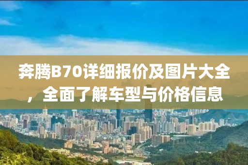 奔腾B70详细报价及图片大全，全面了解车型与价格信息