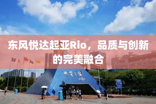 东风悦达起亚Rio，品质与创新的完美融合