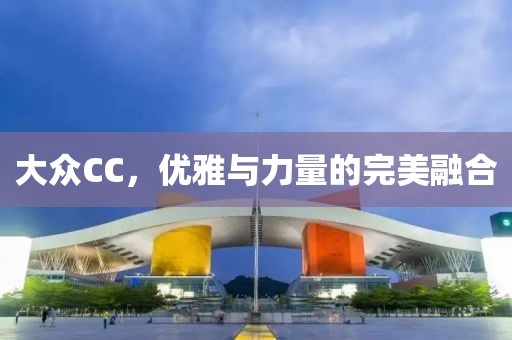 大众CC，优雅与力量的完美融合