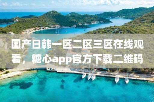 国产日韩一区二区三区在线观看，糖心app官方下载二维码