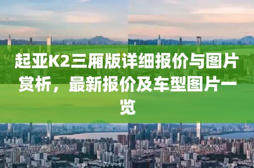 起亚K2三厢版详细报价与图片赏析，最新报价及车型图片一览