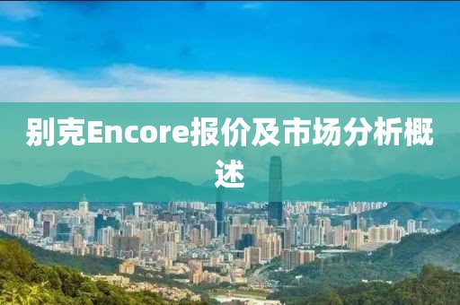 别克Encore报价及市场分析概述