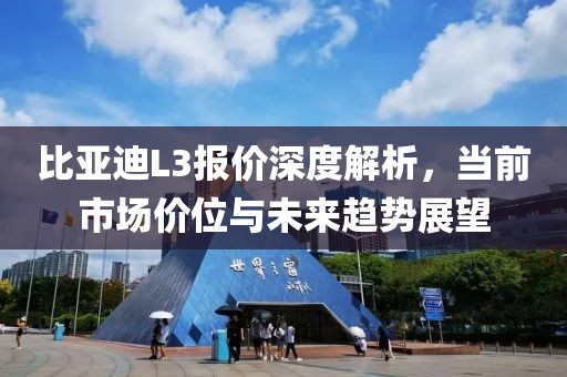 比亚迪L3报价深度解析，当前市场价位与未来趋势展望