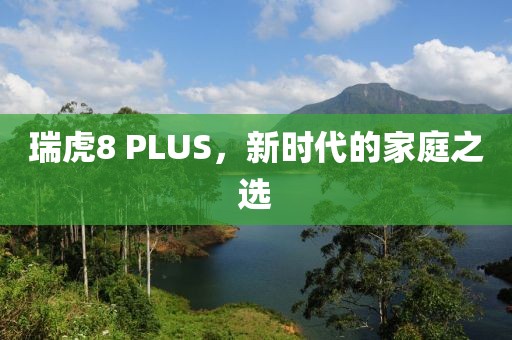 瑞虎8 PLUS，新时代的家庭之选