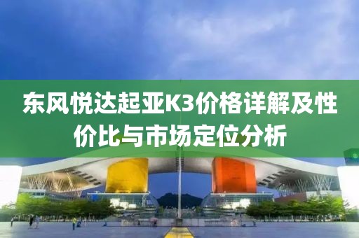 东风悦达起亚K3价格详解及性价比与市场定位分析