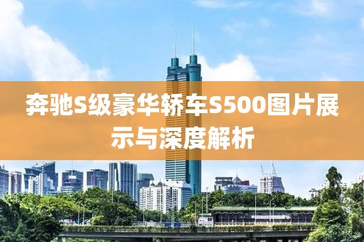 奔驰S级豪华轿车S500图片展示与深度解析