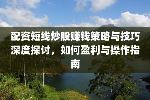 配资短线炒股赚钱策略与技巧深度探讨，如何盈利与操作指南