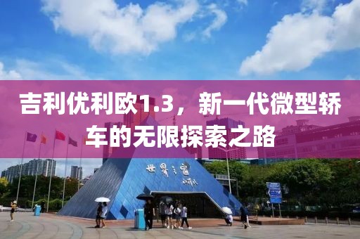 吉利优利欧1.3，新一代微型轿车的无限探索之路