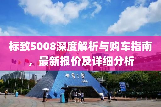 标致5008深度解析与购车指南，最新报价及详细分析