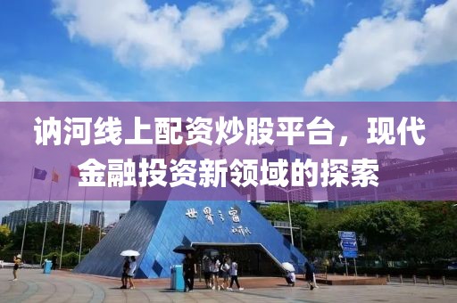 讷河线上配资炒股平台，现代金融投资新领域的探索