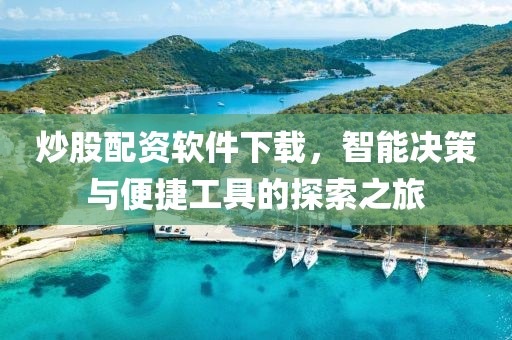 炒股配资软件下载，智能决策与便捷工具的探索之旅