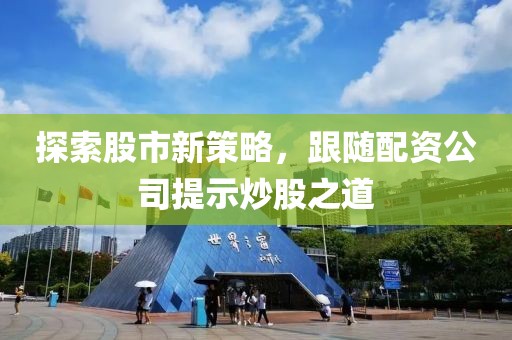 探索股市新策略，跟随配资公司提示炒股之道