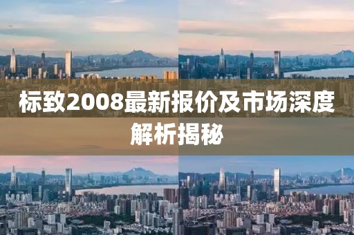 标致2008最新报价及市场深度解析揭秘