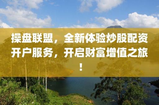 操盘联盟，全新体验炒股配资开户服务，开启财富增值之旅！