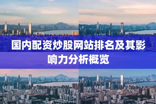 国内配资炒股网站排名及其影响力分析概览