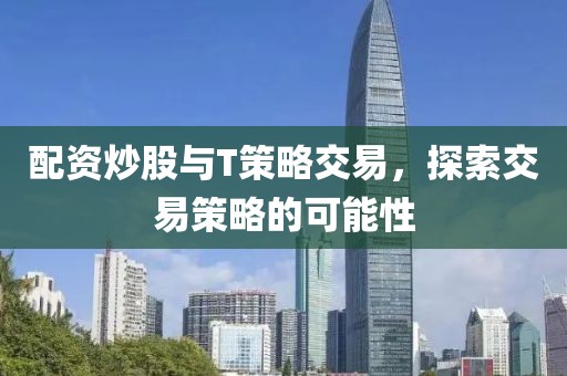 配资炒股与T策略交易，探索交易策略的可能性