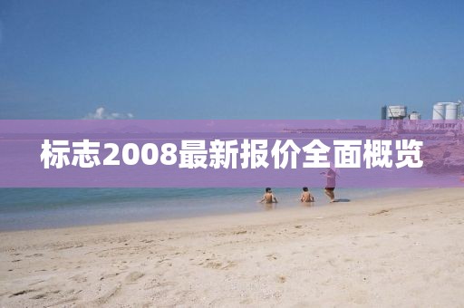 标志2008最新报价全面概览