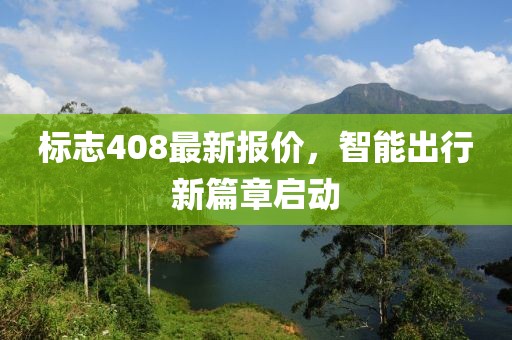 标志408最新报价，智能出行新篇章启动