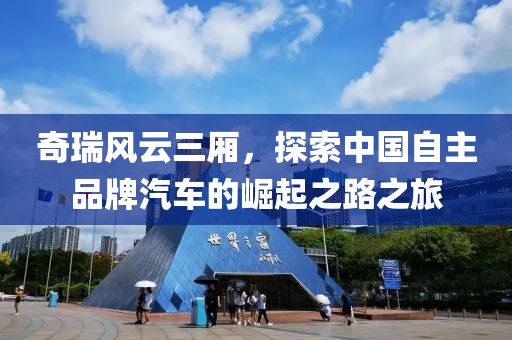 奇瑞风云三厢，探索中国自主品牌汽车的崛起之路之旅