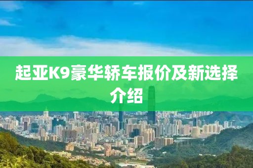 起亚K9豪华轿车报价及新选择介绍