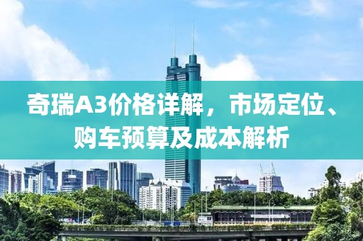 奇瑞A3价格详解，市场定位、购车预算及成本解析