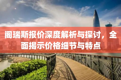 阁瑞斯报价深度解析与探讨，全面揭示价格细节与特点