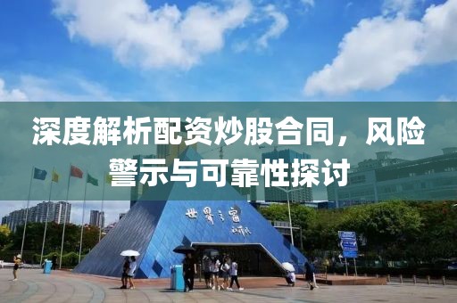 深度解析配资炒股合同，风险警示与可靠性探讨